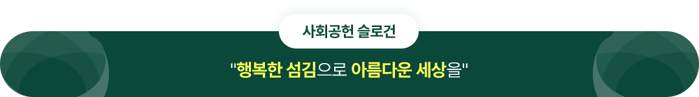 사회공헌 슬로건 - 행복한 섬김으로 아름다운 세상을